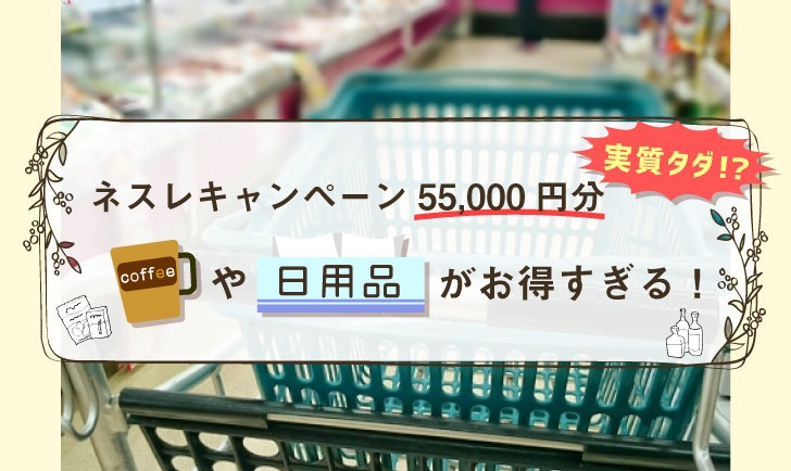 ネスレキャンペーン55,000円分実質タダ！？コーヒーや日用品がお得すぎる！